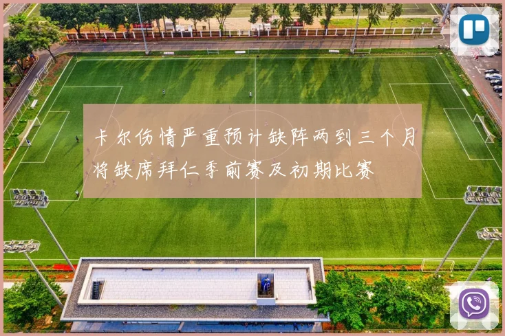 卡尔伤情严重预计缺阵两到三个月将缺席拜仁季前赛及初期比赛