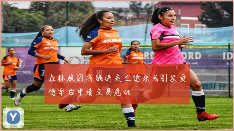 森林狼因省钱送走兰德尔或引发爱德华兹申请交易危机
