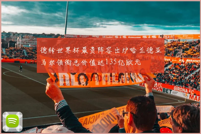 德转世界杯最贵阵容出炉哈兰德亚马尔领衔总价值达135亿欧元