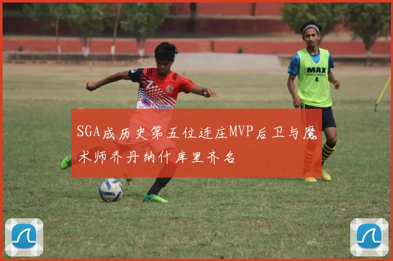 SGA成历史第五位连庄MVP后卫与魔术师乔丹纳什库里齐名