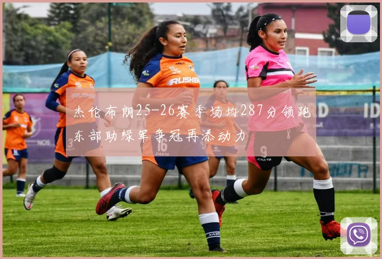 杰伦布朗25-26赛季场均287分领跑东部助绿军争冠再添动力