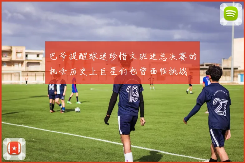 巴爷提醒球迷珍惜文班进总决赛的机会历史上巨星们也曾面临挑战