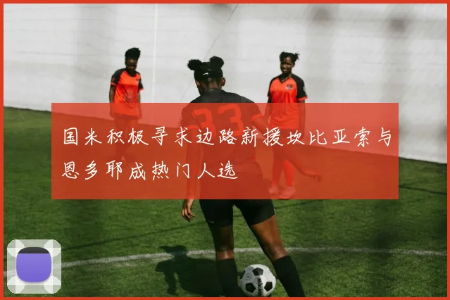 国米积极寻求边路新援坎比亚索与恩多耶成热门人选