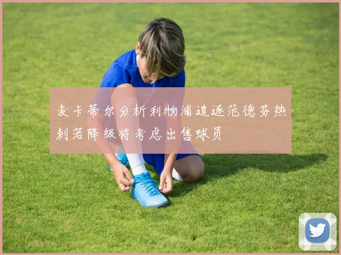 麦卡蒂尔分析利物浦追逐范德芬热刺若降级将考虑出售球员