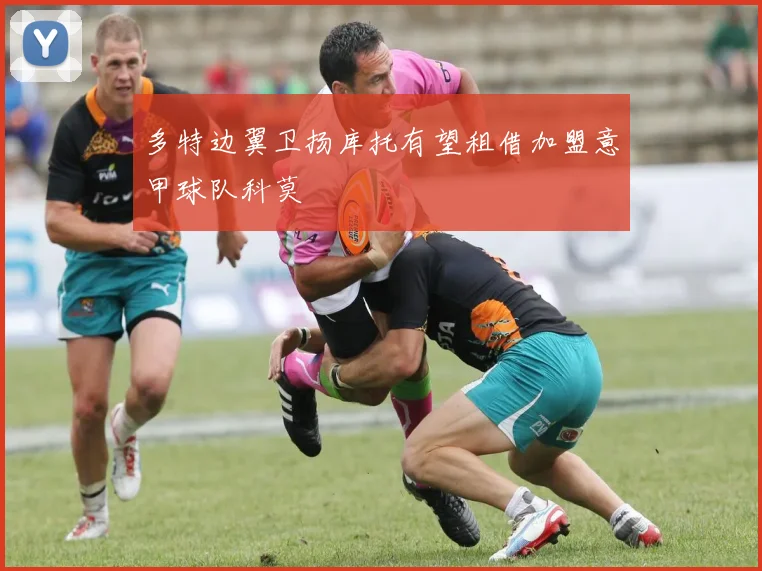 多特边翼卫扬库托有望租借加盟意甲球队科莫